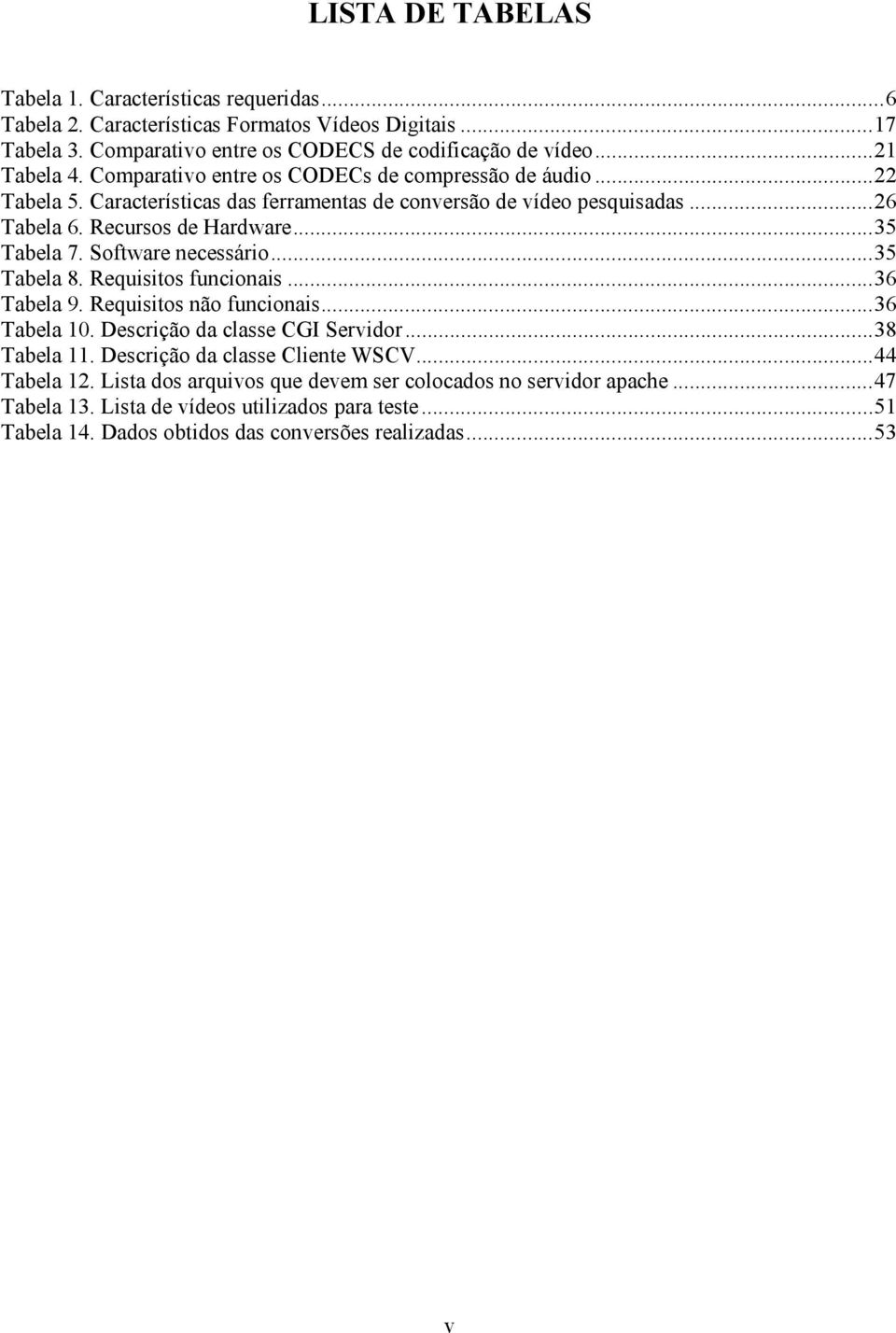 Software necessário...35 Tabela 8. Requisitos funcionais...36 Tabela 9. Requisitos não funcionais...36 Tabela 10. Descrição da classe CGI Servidor...38 Tabela 11.