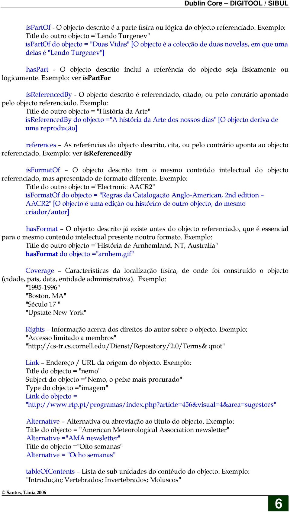 referência do objecto seja fisicamente ou lógicamente. ver ispartfor isreferencedby - O objecto descrito é referenciado, citado, ou pelo contrário apontado pelo objecto referenciado.