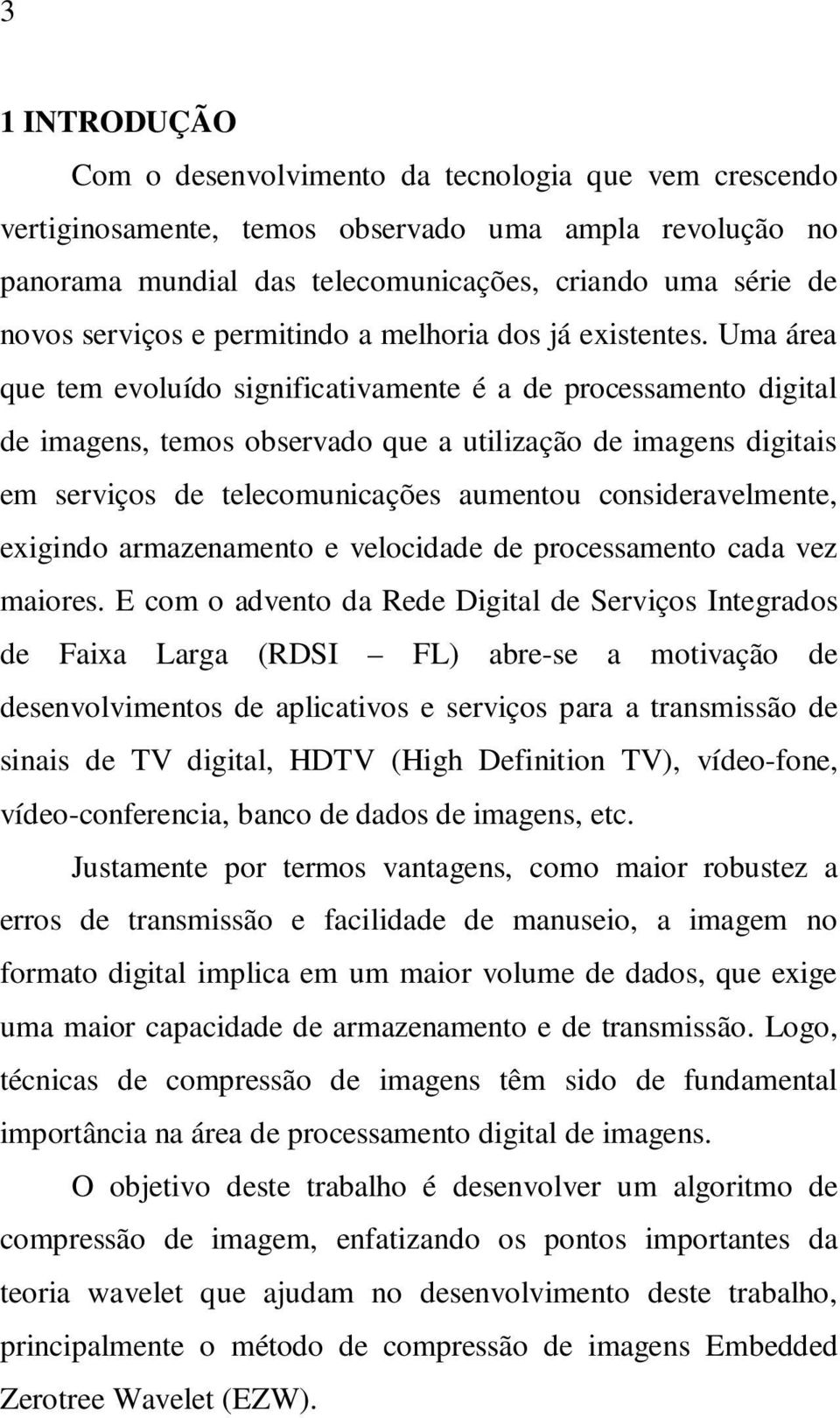 Uma área que tem evoluído significativamente é a de processamento digital de imagens, temos observado que a utilização de imagens digitais em serviços de telecomunicações aumentou consideravelmente,