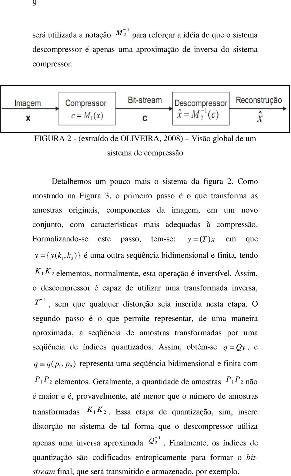 Como mostrado na Figura 3, o primeiro passo é o que transforma as amostras originais, componentes da imagem, em um novo conjunto, com características mais adequadas à compressão.