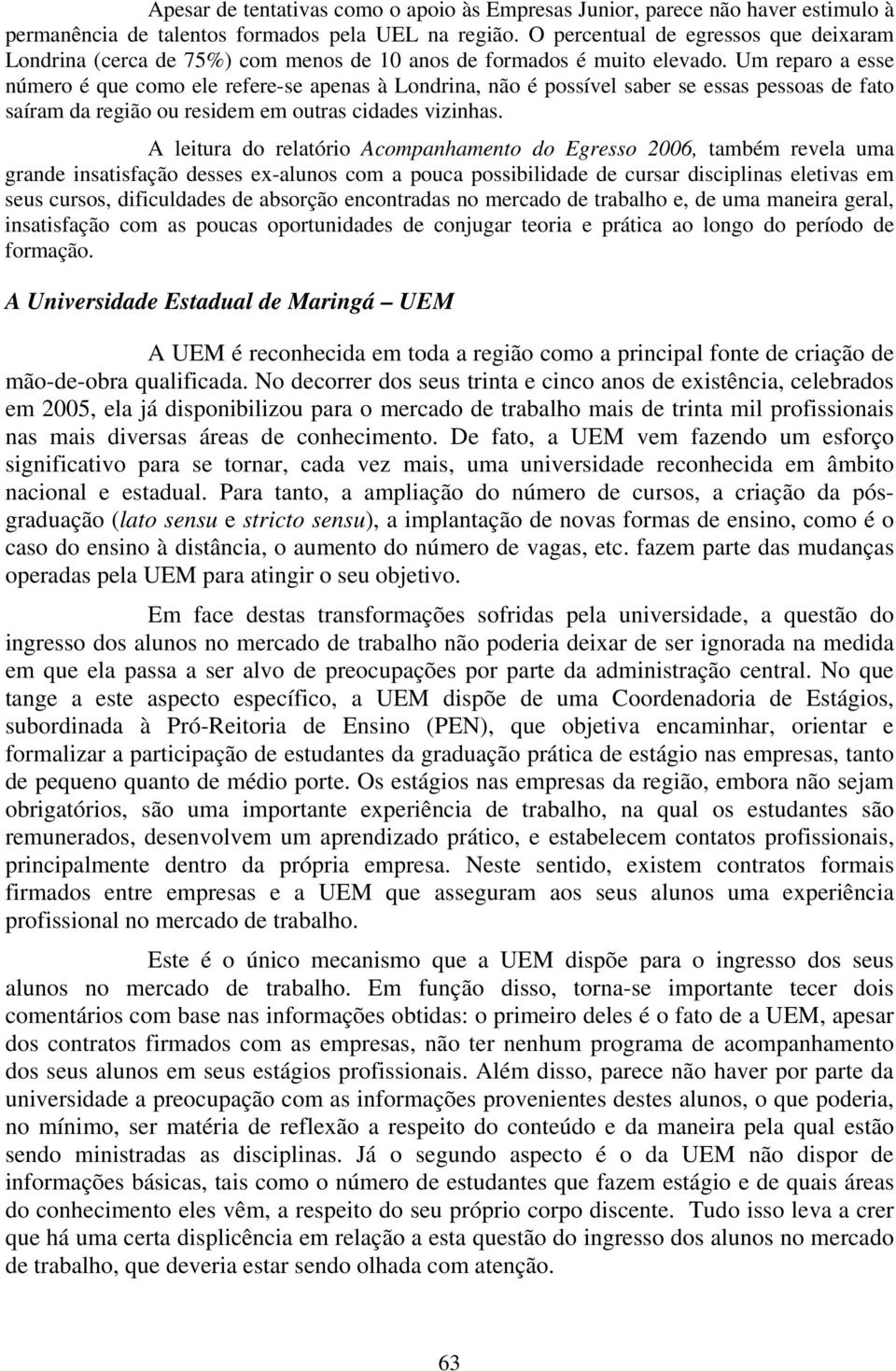 Um reparo a esse número é que como ele refere-se apenas à Londrina, não é possível saber se essas pessoas de fato saíram da região ou residem em outras cidades vizinhas.