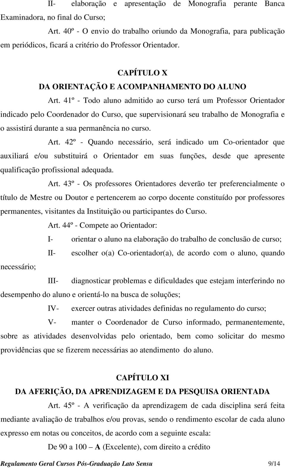 41º - Todo aluno admitido ao curso terá um Professor Orientador indicado pelo Coordenador do Curso, que supervisionará seu trabalho de Monografia e o assistirá durante a sua permanência no curso. Art.