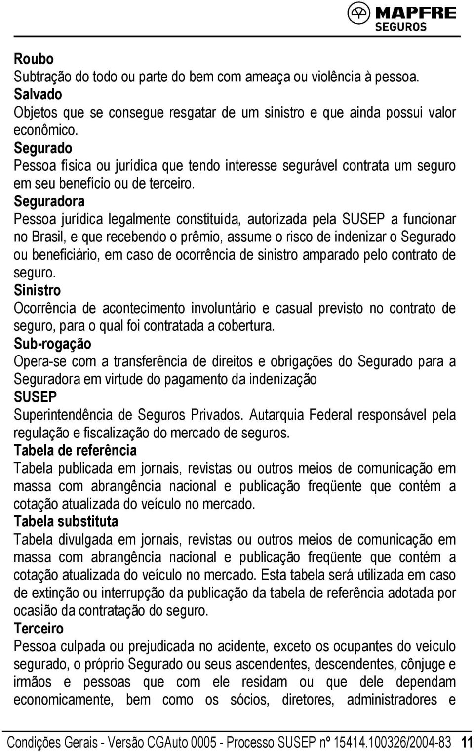 Seguradora Pessoa jurídica legalmente constituída, autorizada pela SUSEP a funcionar no Brasil, e que recebendo o prêmio, assume o risco de indenizar o Segurado ou beneficiário, em caso de ocorrência