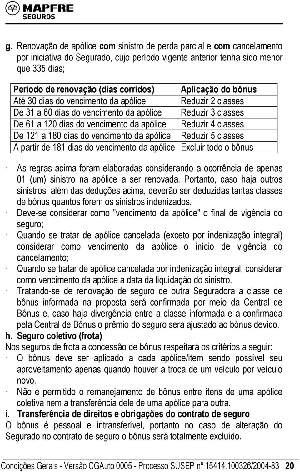 a 180 dias do vencimento da apólice Reduzir 5 classes A partir de 181 dias do vencimento da apólice Excluir todo o bônus As regras acima foram elaboradas considerando a ocorrência de apenas 01 (um)