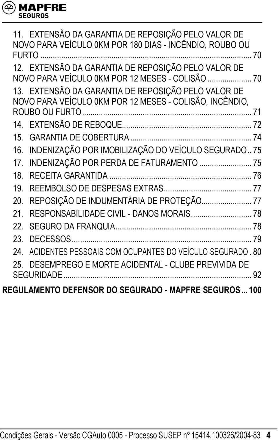 EXTENSÃO DA GARANTIA DE REPOSIÇÃO PELO VALOR DE NOVO PARA VEÍCULO 0KM POR 12 MESES - COLISÃO, INCÊNDIO, ROUBO OU FURTO... 71 14. EXTENSÃO DE REBOQUE... 72 15. GARANTIA DE COBERTURA... 74 16.