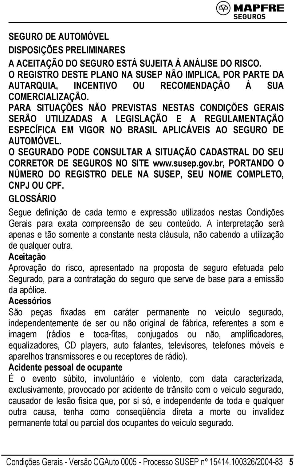 PARA SITUAÇÕES NÃO PREVISTAS NESTAS CONDIÇÕES GERAIS SERÃO UTILIZADAS A LEGISLAÇÃO E A REGULAMENTAÇÃO ESPECÍFICA EM VIGOR NO BRASIL APLICÁVEIS AO SEGURO DE AUTOMÓVEL.