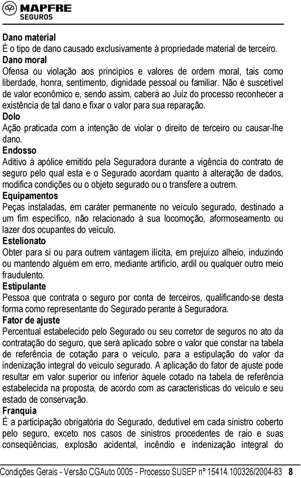 Não é suscetível de valor econômico e, sendo assim, caberá ao Juiz do processo reconhecer a existência de tal dano e fixar o valor para sua reparação.