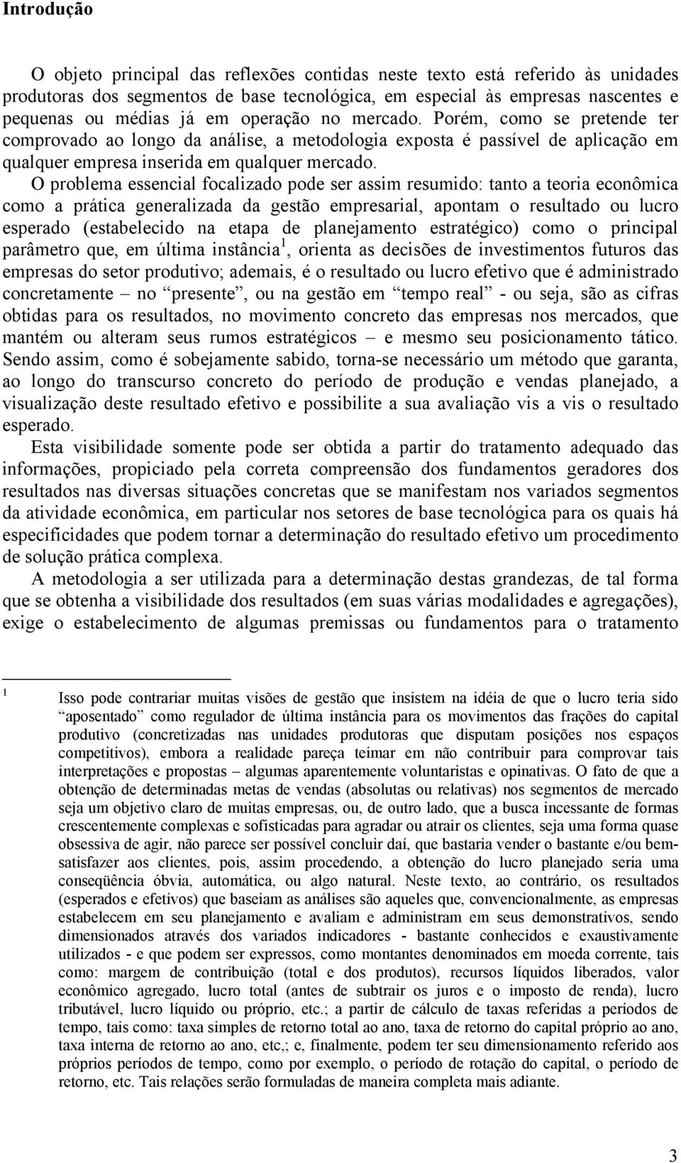 O problema essencial focalizado pode ser assim resumido: tanto a teoria econômica como a prática generalizada da gestão empresarial, apontam o resultado ou lucro esperado (estabelecido na etapa de