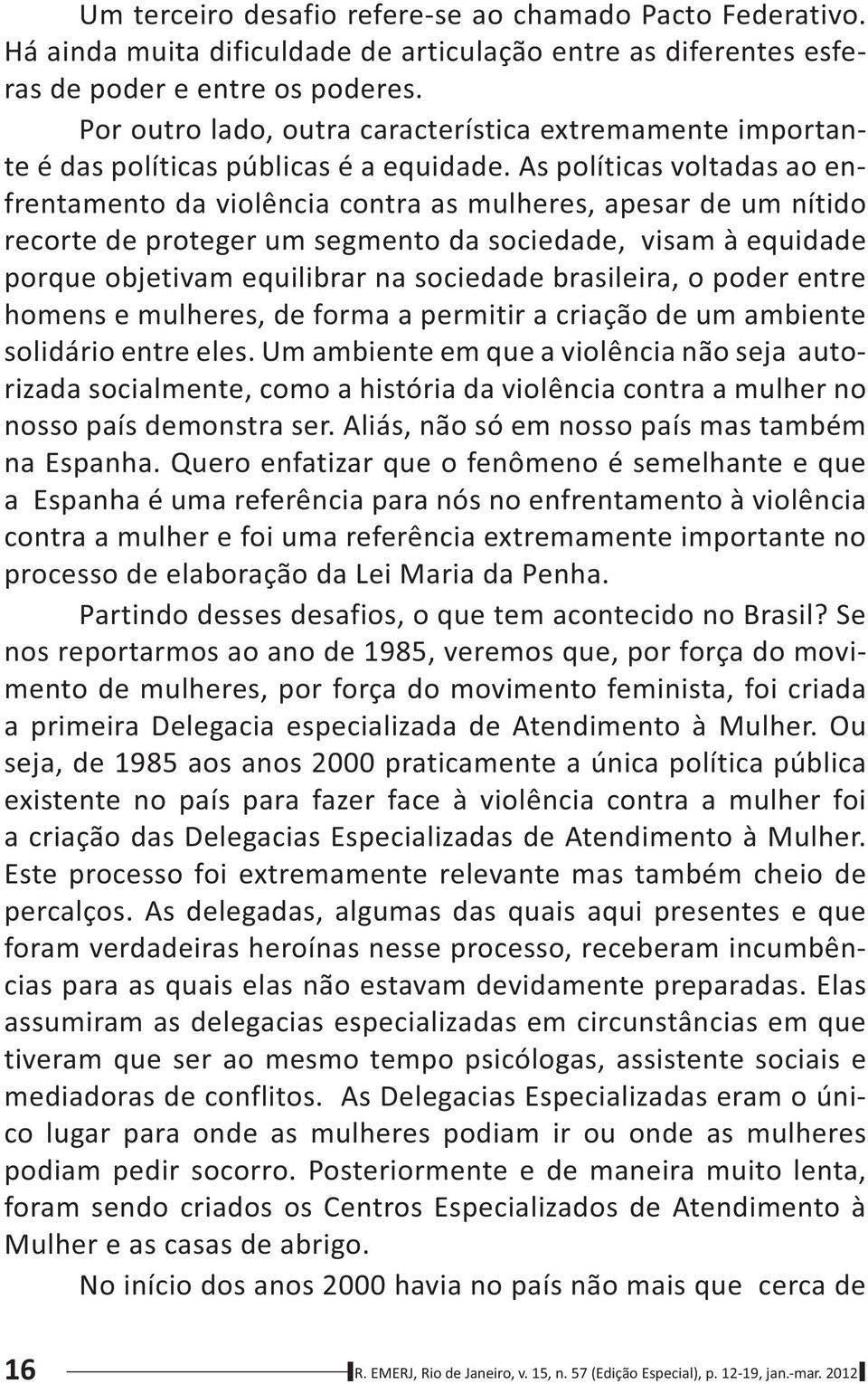 As políticas voltadas ao enfrentamento da violência contra as mulheres, apesar de um nítido recorte de proteger um segmento da sociedade, visam à equidade porque objetivam equilibrar na sociedade