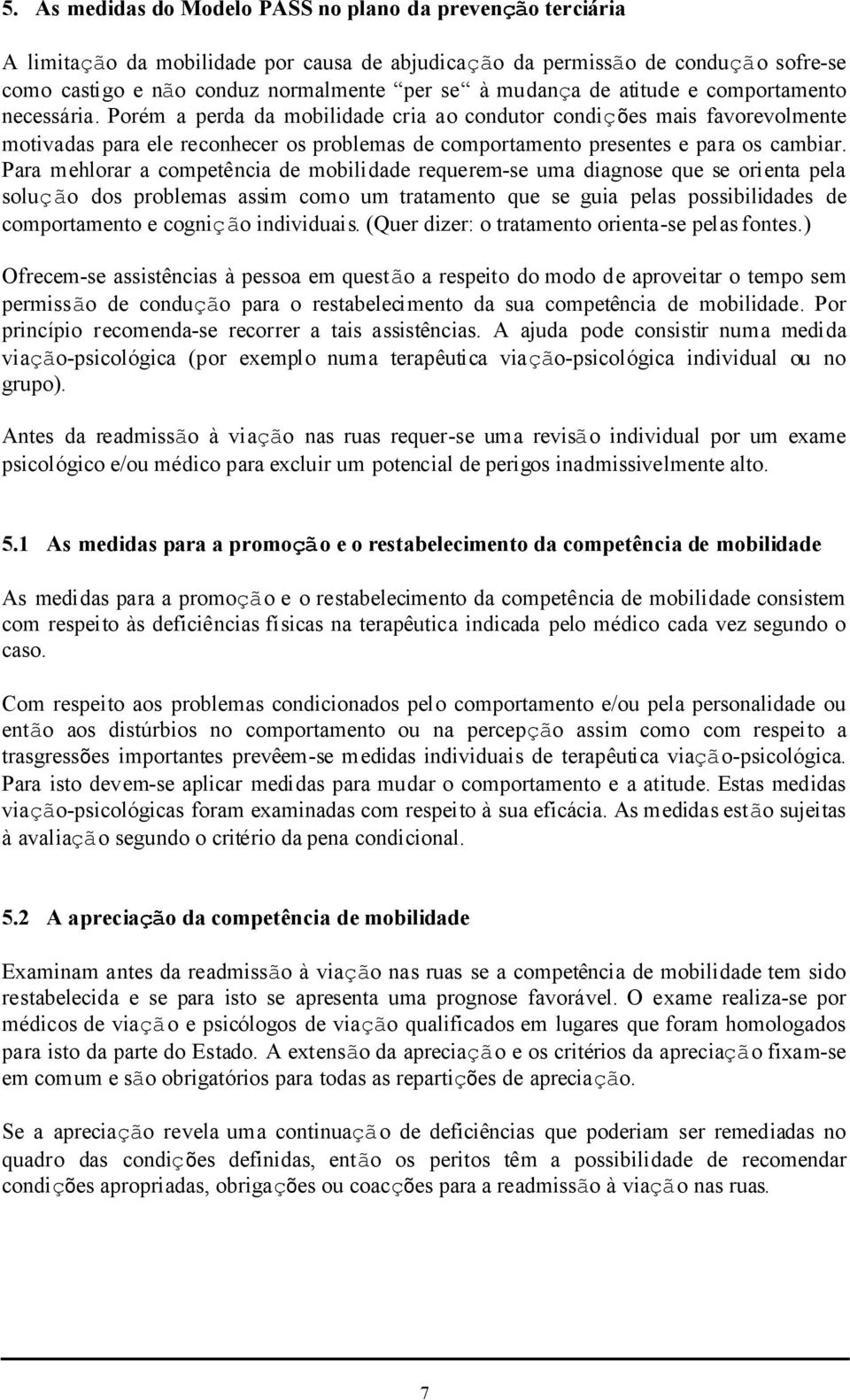 Porém a perda da mobilidade cria ao condutor condições mais favorevolmente motivadas para ele reconhecer os problemas de comportamento presentes e para os cambiar.