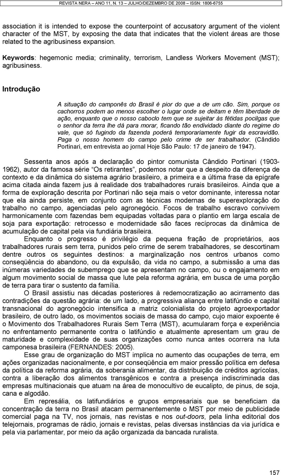 Sim, porque os cachorros podem ao menos escolher o lugar onde se deitam e têm liberdade de ação, enquanto que o nosso caboclo tem que se sujeitar às fétidas pocilgas que o senhor da terra lhe dá para