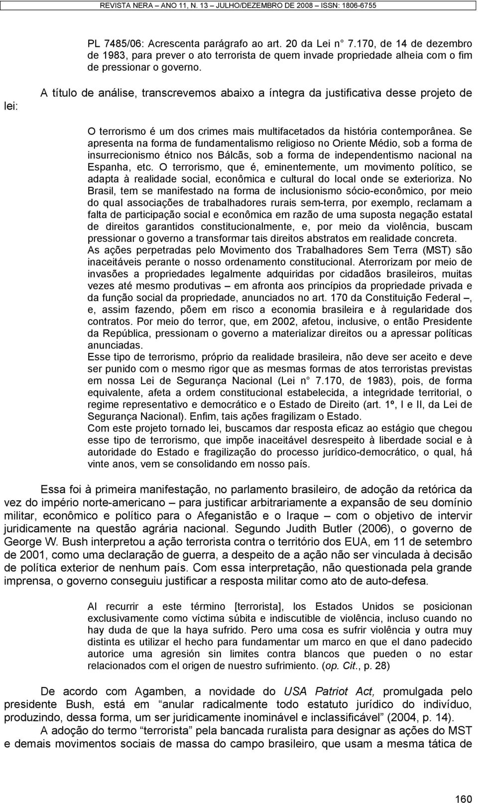 Se apresenta na forma de fundamentalismo religioso no Oriente Médio, sob a forma de insurrecionismo étnico nos Bálcãs, sob a forma de independentismo nacional na Espanha, etc.