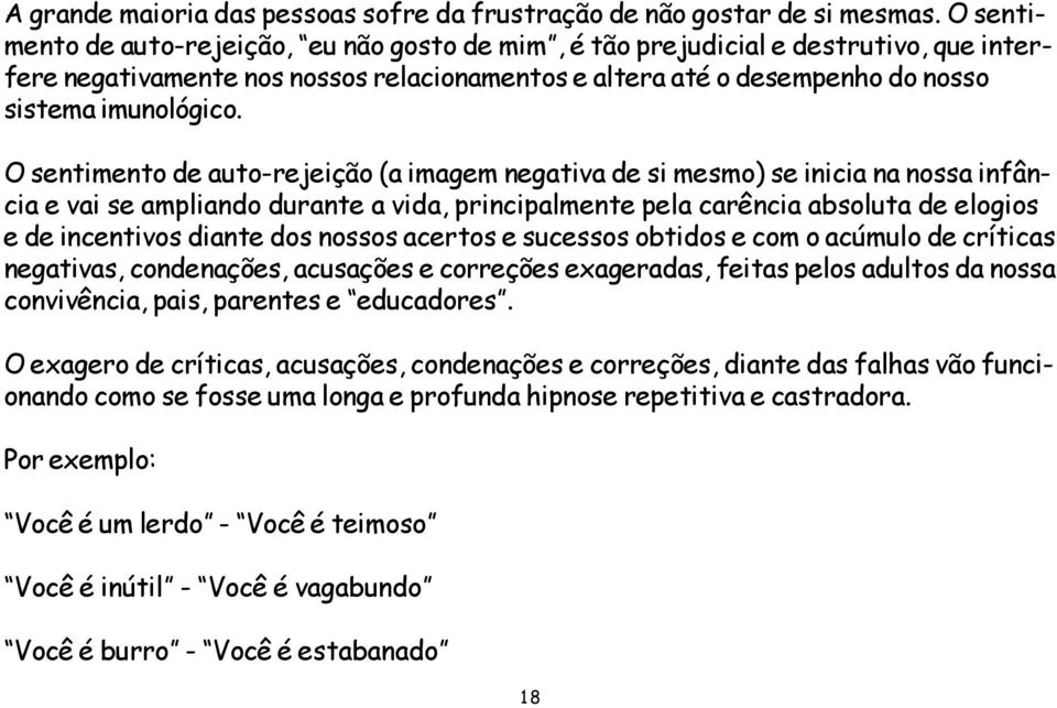 O sentimento de auto-rejeição (a imagem negativa de si mesmo) se inicia na nossa infância e vai se ampliando durante a vida, principalmente pela carência absoluta de elogios e de incentivos diante