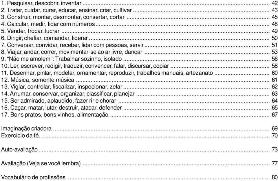 Viajar, andar, correr, movimentar-se ao ar livre, dançar... 53 9. Não me amolem : Trabalhar sozinho, isolado... 56 10. Ler, escrever, redigir, traduzir, convencer, falar, discursar, copiar... 58 11.