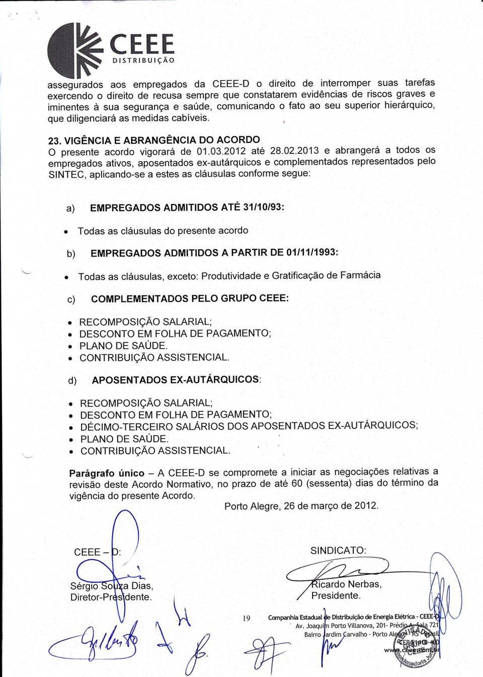 2013 e abrangerá a todos os ernbregados ativos, apósentados ex-autárquicos, e complementados representados pelo SINrEõ, aplicando-se a estes as cláusulas conforme segue: a) EMPREGADOS ADMIilDOS ATÉ