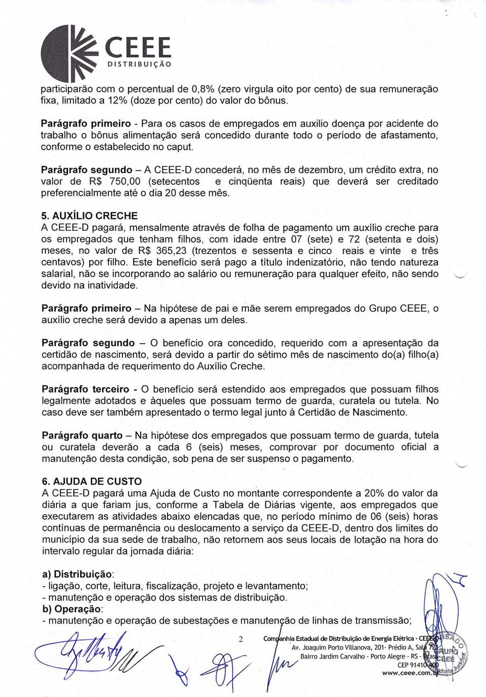 AUX LIO CRECHE A CEEE-D pagará, mensalmente através'de folha de pagamento um auxílio creche para os empregados que tenham filhos, com idade entre 07 (sete) e 72 (setenta e dois) meses, no valor de R$