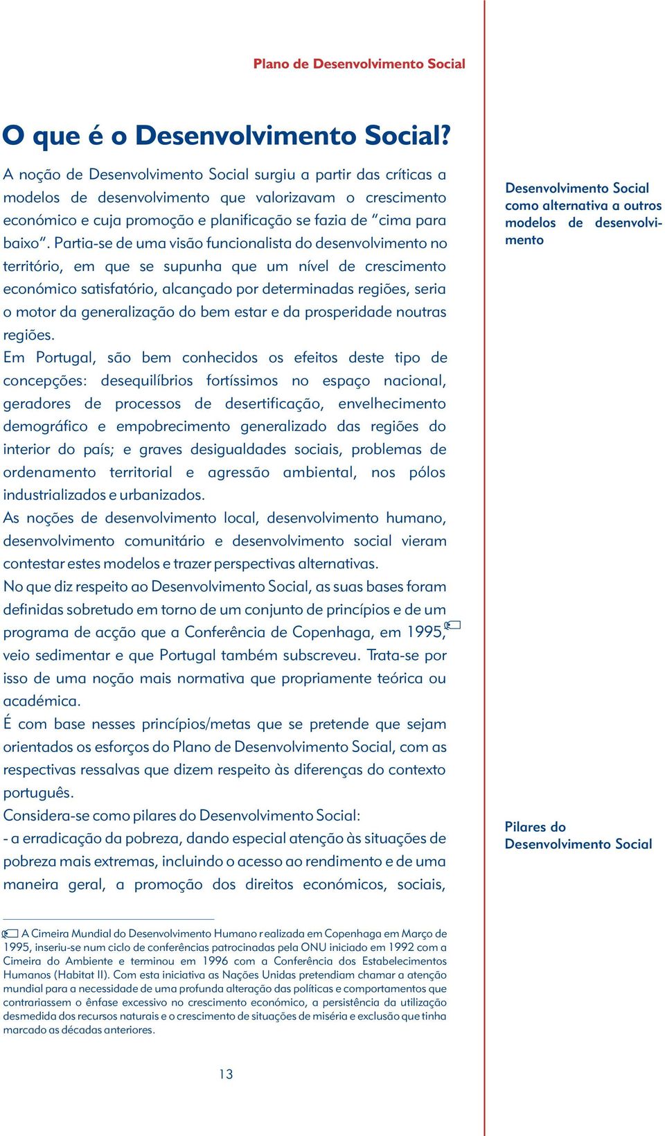 Partia-se de uma visão funcionalista do desenvolvimento no território, em que se supunha que um nível de crescimento económico satisfatório, alcançado por determinadas regiões, seria o motor da