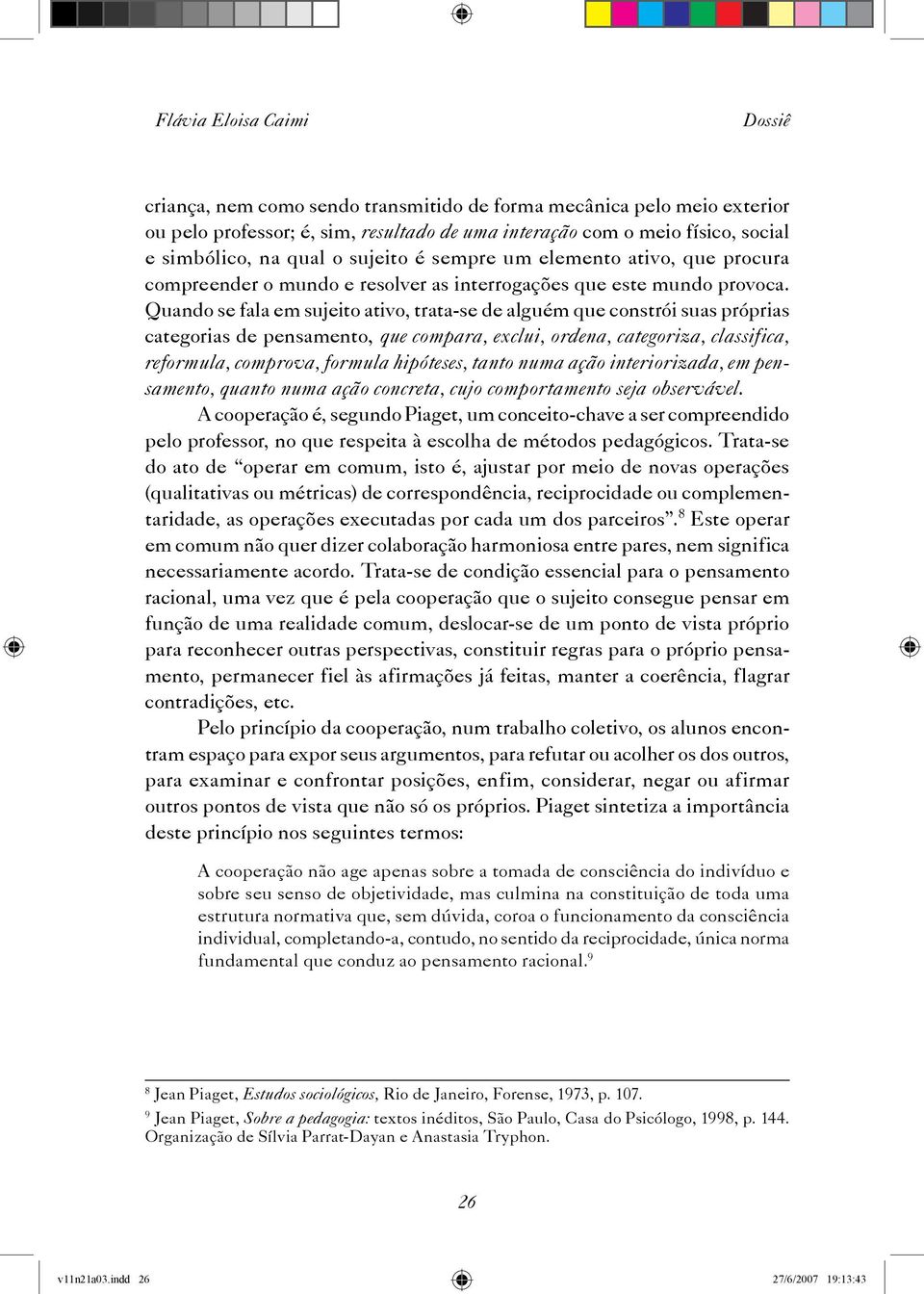 Quando se fala em sujeito ativo, trata-se de alguém que constrói suas próprias categorias de pensamento, que compara, exclui, ordena, categoriza, classifica, reformula, comprova, formula hipóteses,