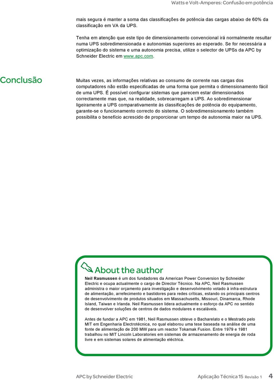 Se for necessária a optimização do sistema e uma autonomia precisa, utilize o selector de UPSs da APC by Schneider Electric em www.apc.com.