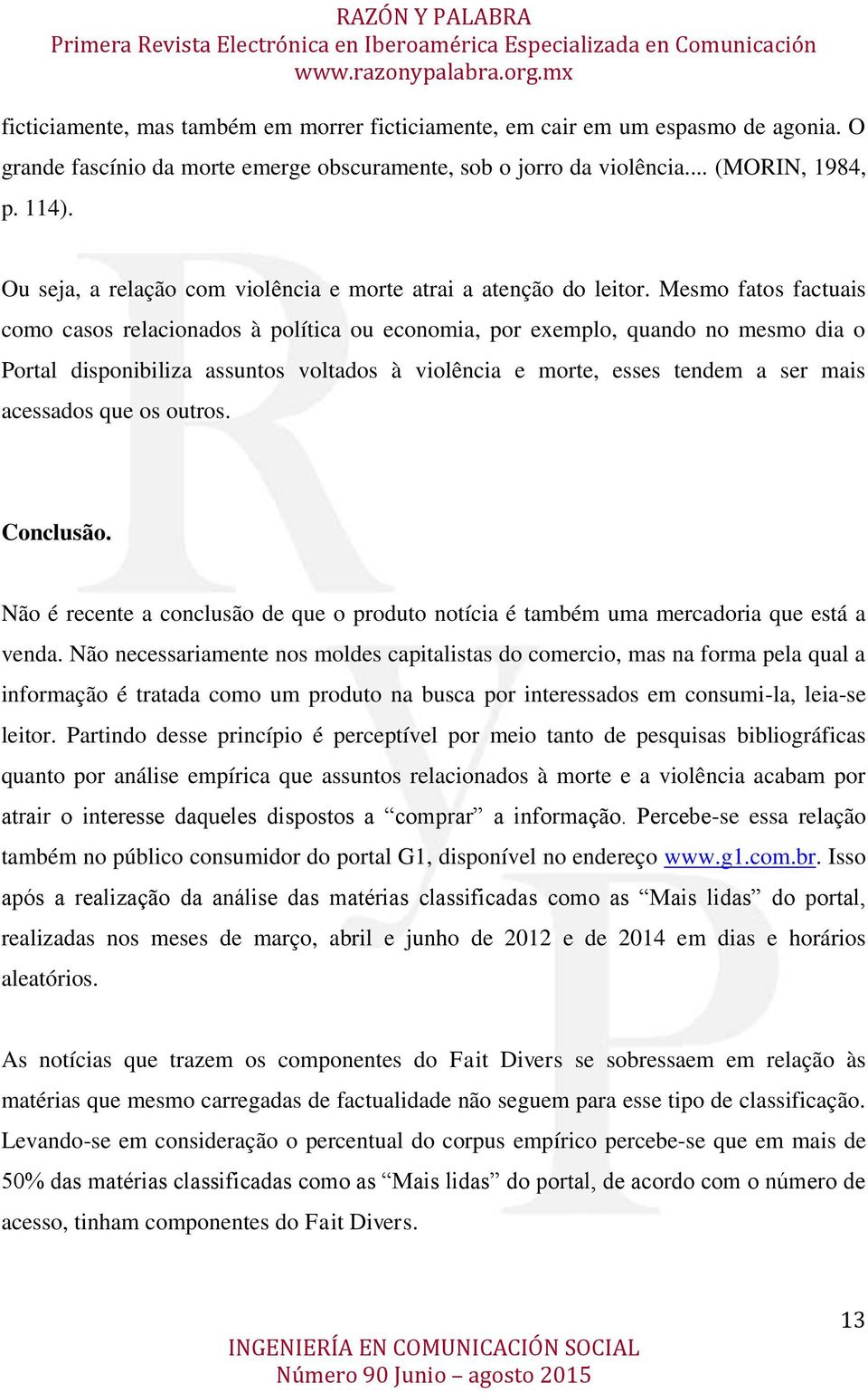 Mesmo fatos factuais como casos relacionados à política ou economia, por exemplo, quando no mesmo dia o Portal disponibiliza assuntos voltados à violência e morte, esses tendem a ser mais acessados