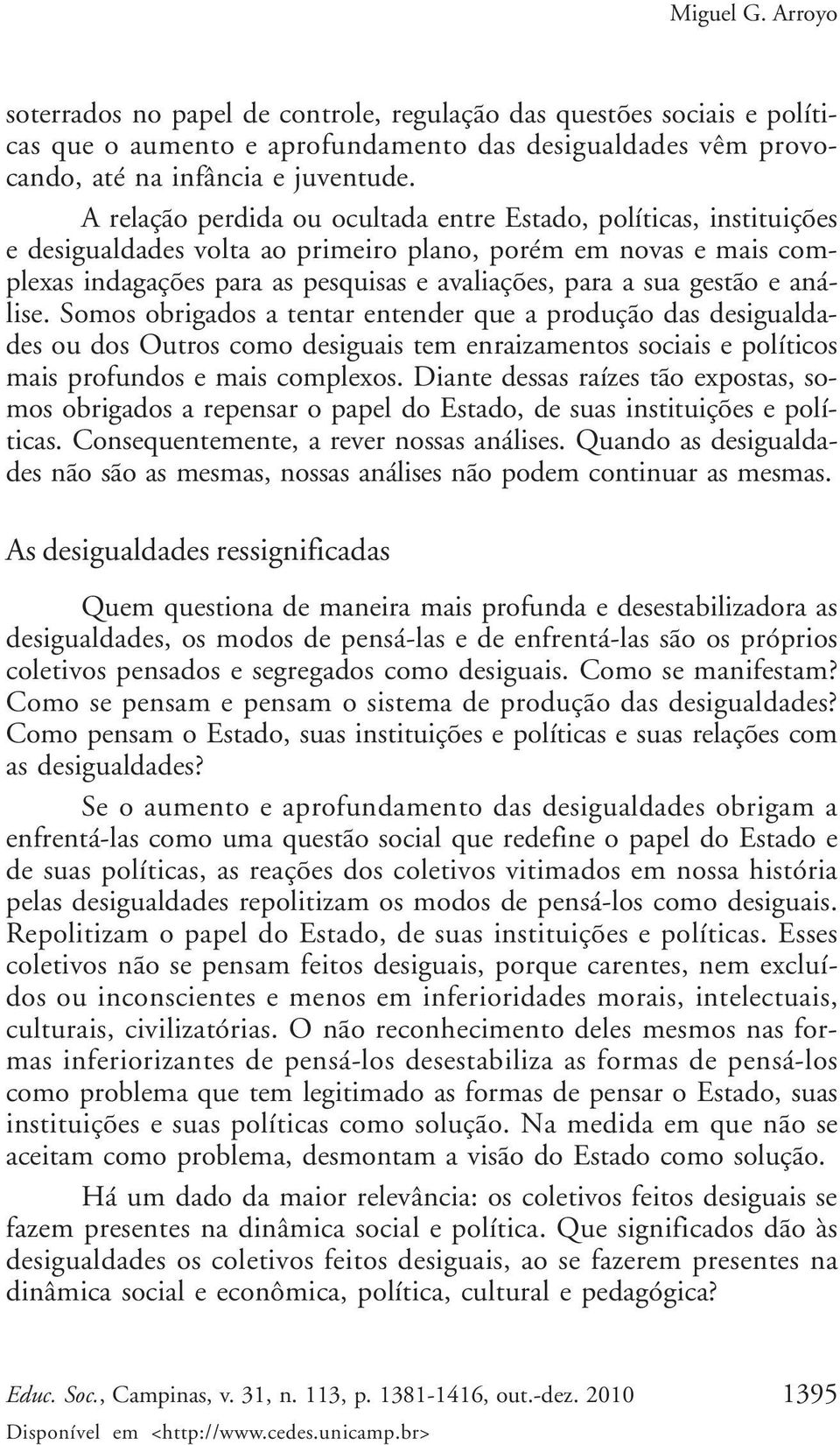 gestão e análise. Somos obrigados a tentar entender que a produção das desigualdades ou dos Outros como desiguais tem enraizamentos sociais e políticos mais profundos e mais complexos.