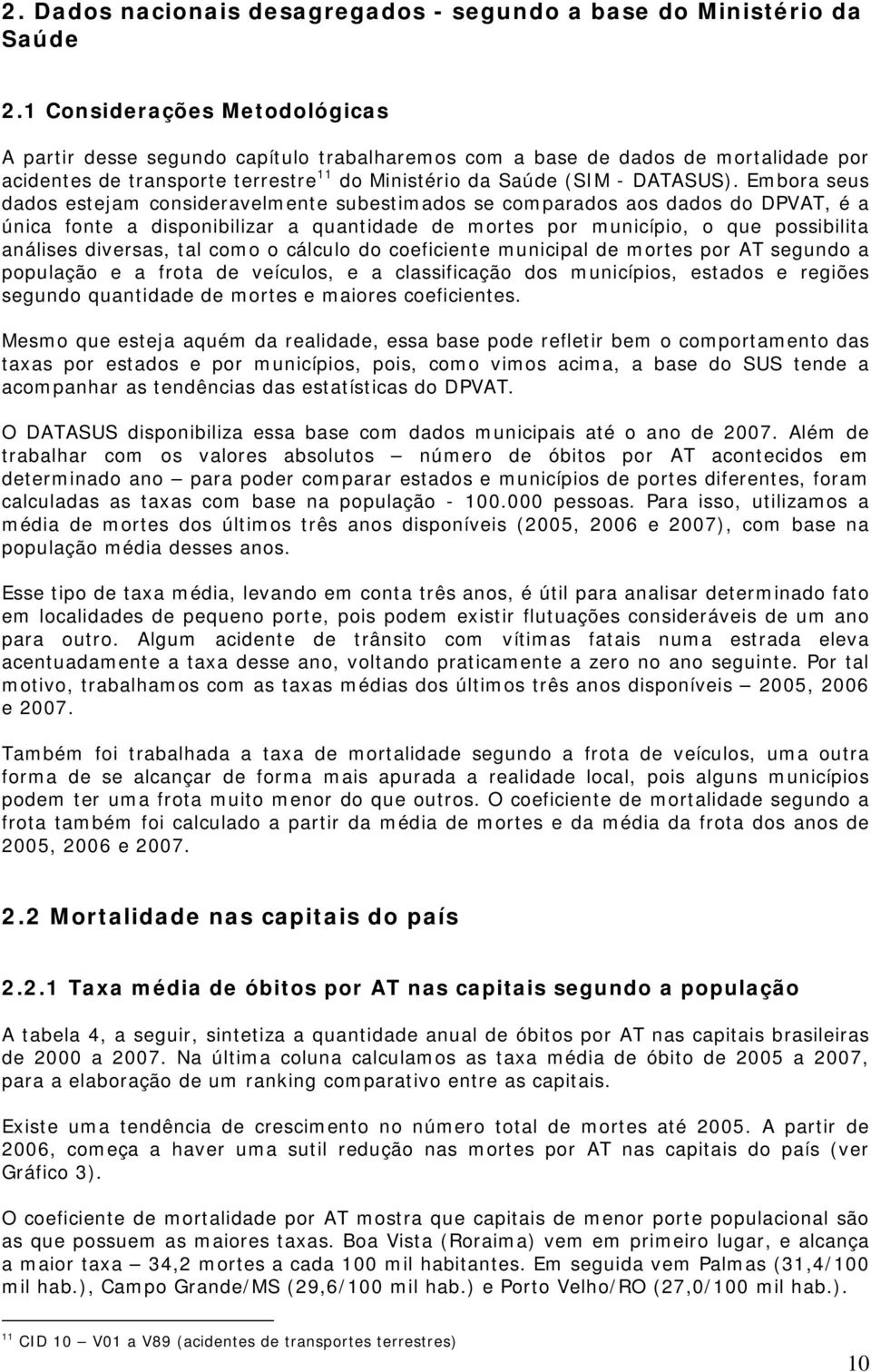 Embora seus dados estejam consideravelmente subestimados se comparados aos dados do DPVAT, é a única fonte a disponibilizar a quantidade de mortes por município, o que possibilita análises diversas,