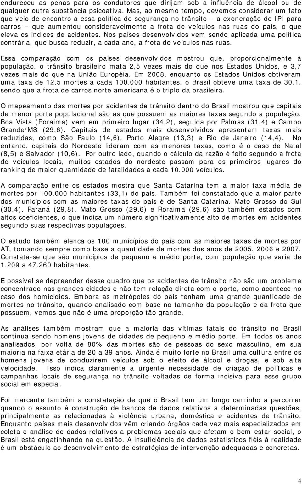 ruas do país, o que eleva os índices de acidentes. Nos países desenvolvidos vem sendo aplicada uma política contrária, que busca reduzir, a cada ano, a frota de veículos nas ruas.