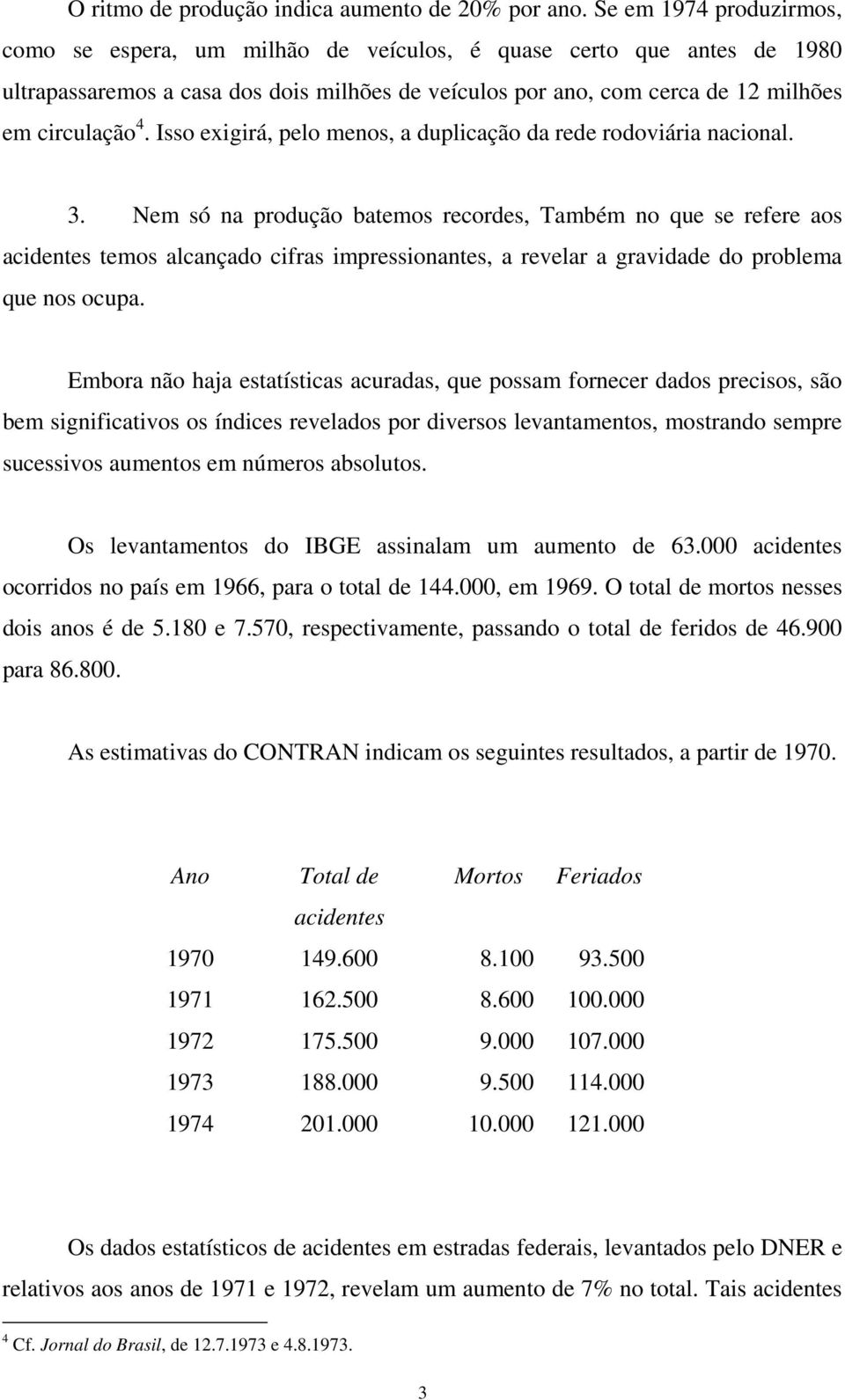 Isso exigirá, pelo menos, a duplicação da rede rodoviária nacional. 3.