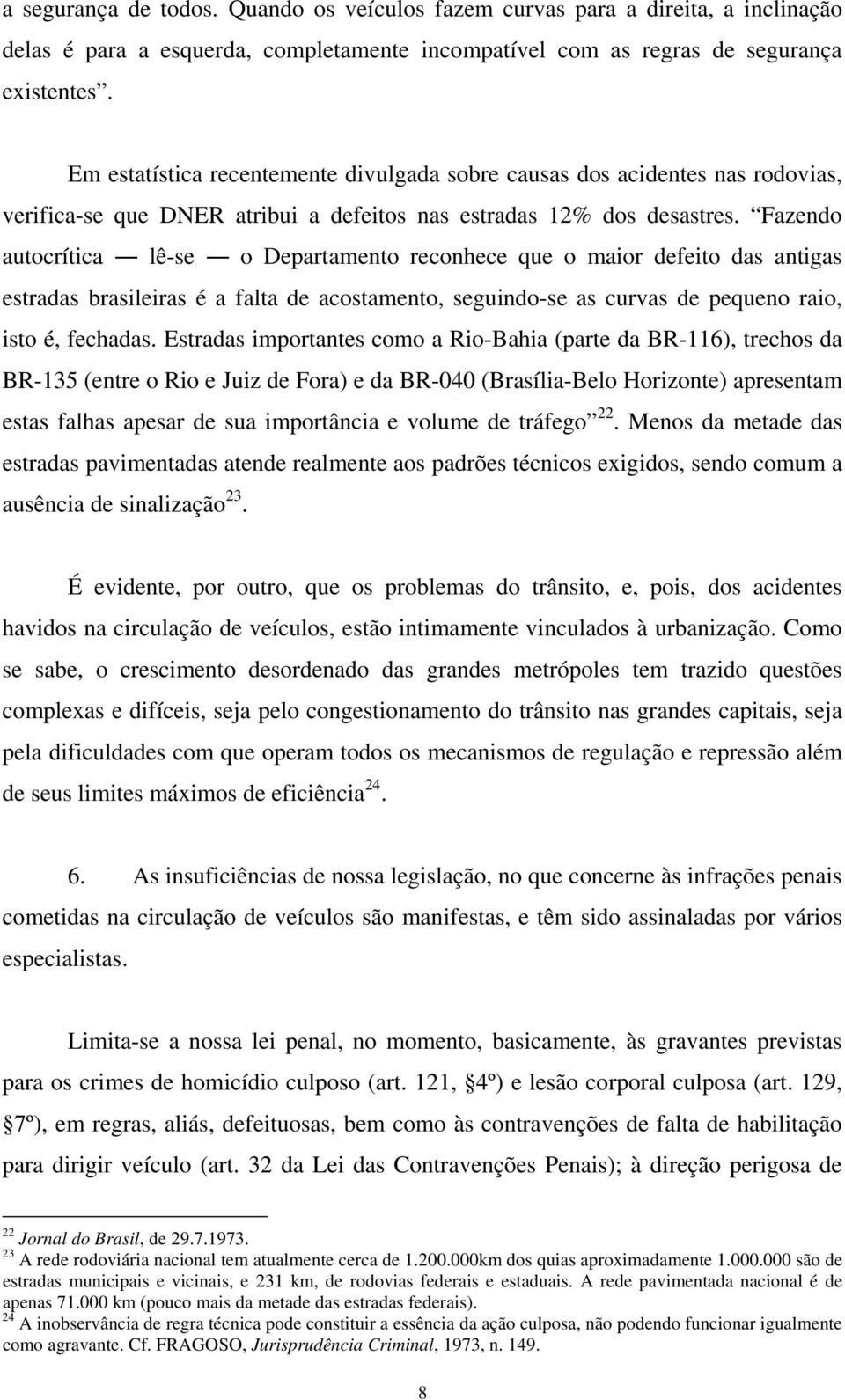 Fazendo autocrítica lê-se o Departamento reconhece que o maior defeito das antigas estradas brasileiras é a falta de acostamento, seguindo-se as curvas de pequeno raio, isto é, fechadas.