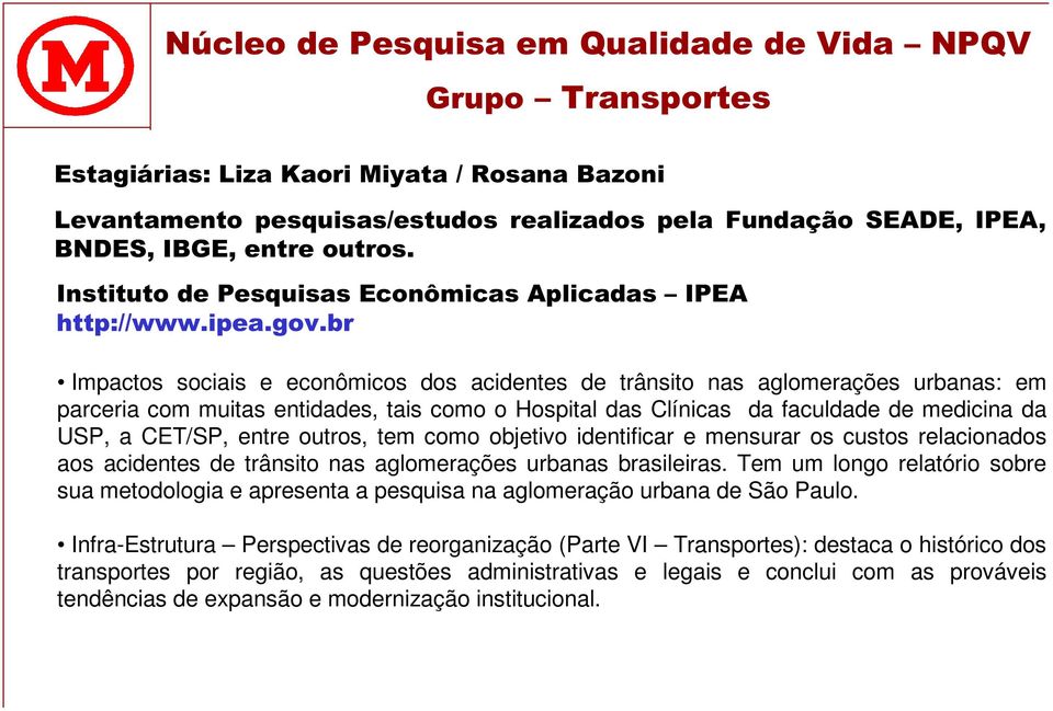 b r Impactos sociais e econômicos dos acidentes de trânsito nas aglomerações urbanas: em parceria com muitas entidades, tais como o Hospital das Clínicas da faculdade de medicina da USP, a CET/SP,