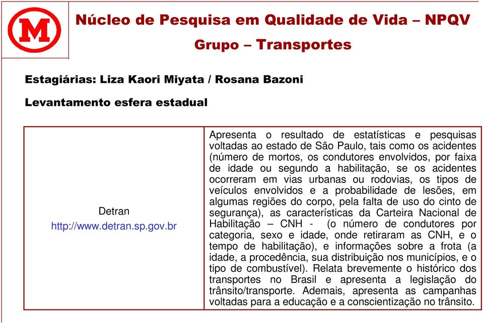 se os acidentes ocorreram em vias urbanas ou rodovias, os tipos de veículos envolvidos e a probabilidade de lesões, em algumas regiões do corpo, pela falta de uso do cinto de segurança), as