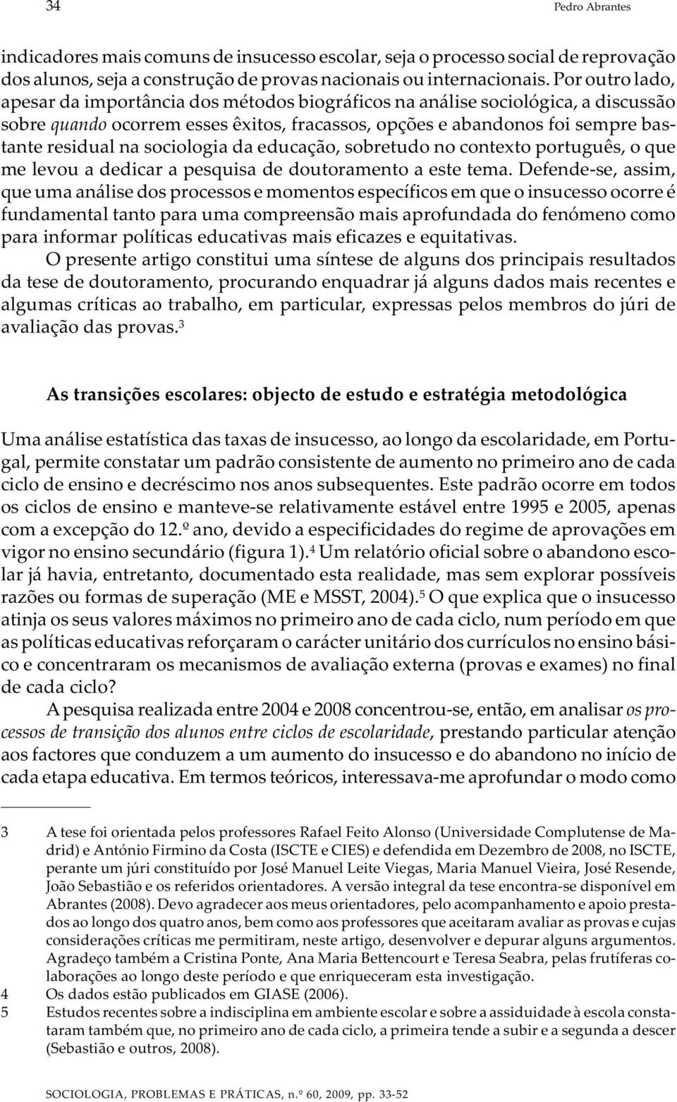 sociologia da educação, sobretudo no contexto português, o que me levou a dedicar a pesquisa de doutoramento a este tema.