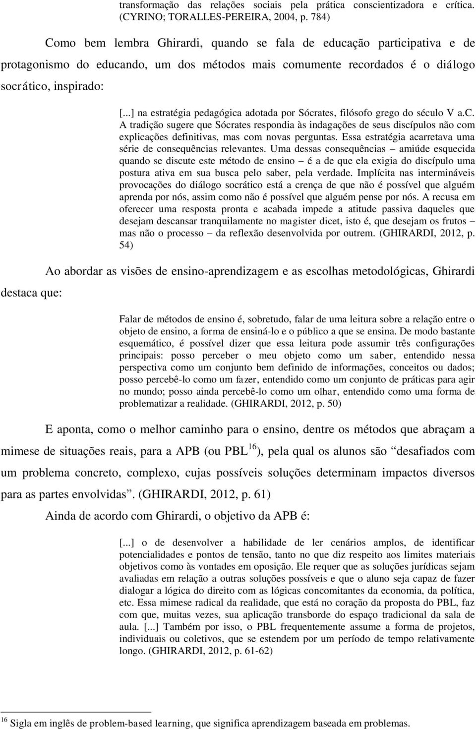 ..] na estratégia pedagógica adotada por Sócrates, filósofo grego do século V a.c. A tradição sugere que Sócrates respondia às indagações de seus discípulos não com explicações definitivas, mas com novas perguntas.