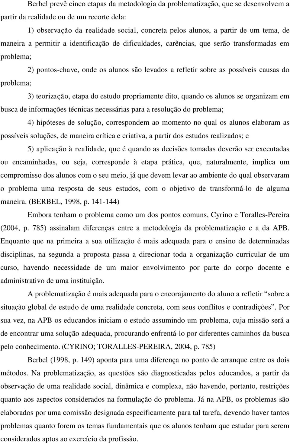 problema; 3) teorização, etapa do estudo propriamente dito, quando os alunos se organizam em busca de informações técnicas necessárias para a resolução do problema; 4) hipóteses de solução,