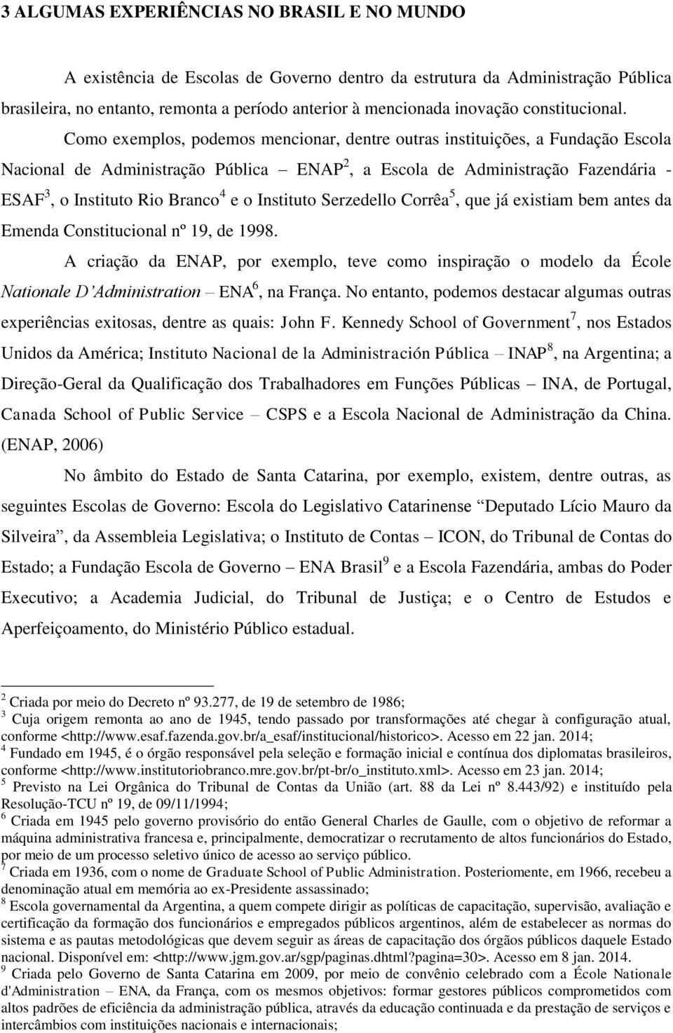 Como exemplos, podemos mencionar, dentre outras instituições, a Fundação Escola Nacional de Administração Pública ENAP 2, a Escola de Administração Fazendária - ESAF 3, o Instituto Rio Branco 4 e o