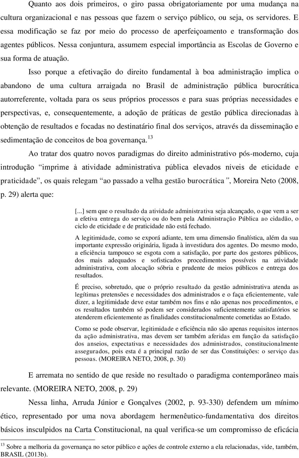 Isso porque a efetivação do direito fundamental à boa administração implica o abandono de uma cultura arraigada no Brasil de administração pública burocrática autorreferente, voltada para os seus