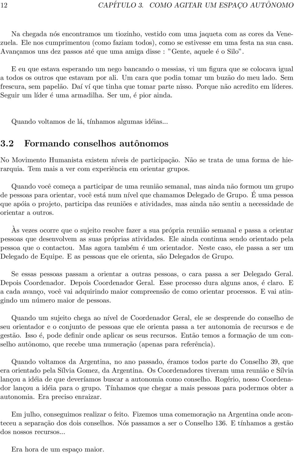 E eu que estava esperando um nego bancando o messias, vi um figura que se colocava igual a todos os outros que estavam por ali. Um cara que podia tomar um buzão do meu lado. Sem frescura, sem papelão.