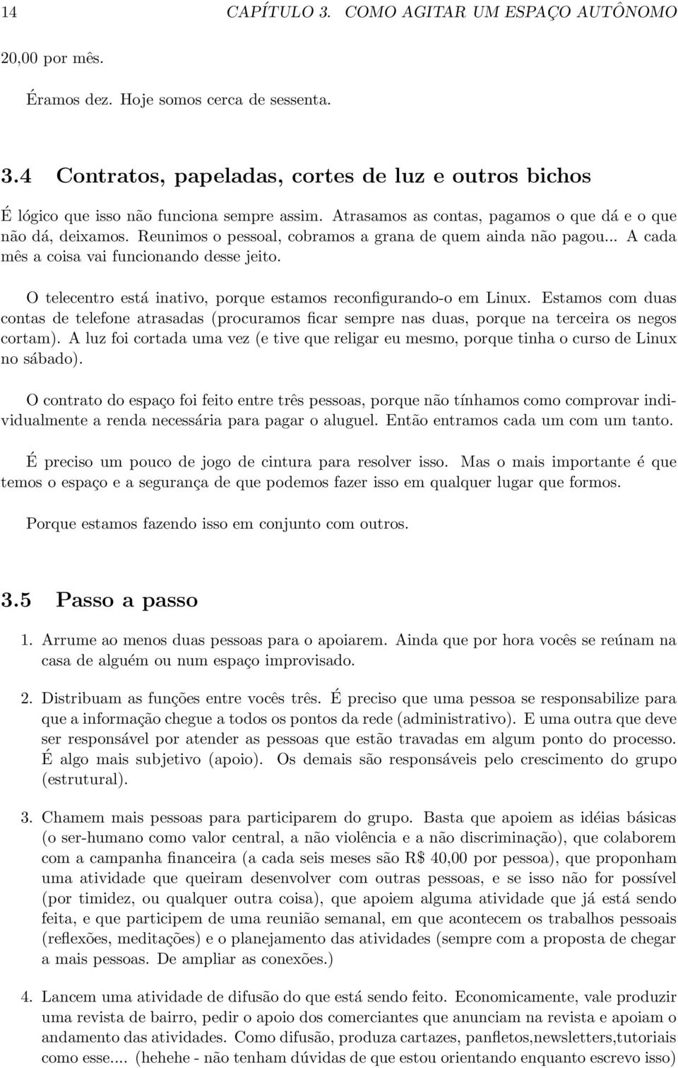 O telecentro está inativo, porque estamos reconfigurando-o em Linux. Estamos com duas contas de telefone atrasadas (procuramos ficar sempre nas duas, porque na terceira os negos cortam).