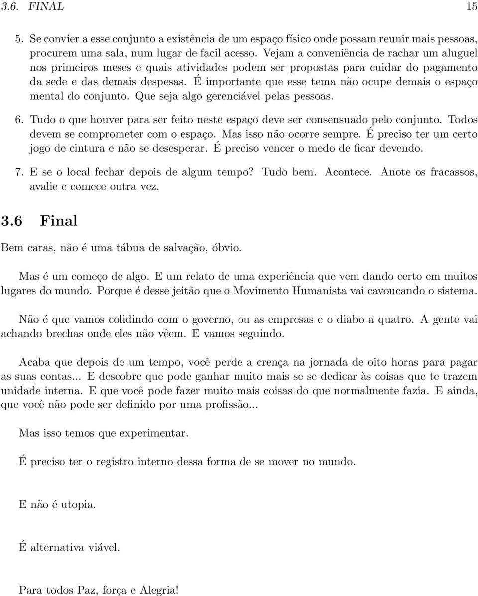 É importante que esse tema não ocupe demais o espaço mental do conjunto. Que seja algo gerenciável pelas pessoas. 6. Tudo o que houver para ser feito neste espaço deve ser consensuado pelo conjunto.