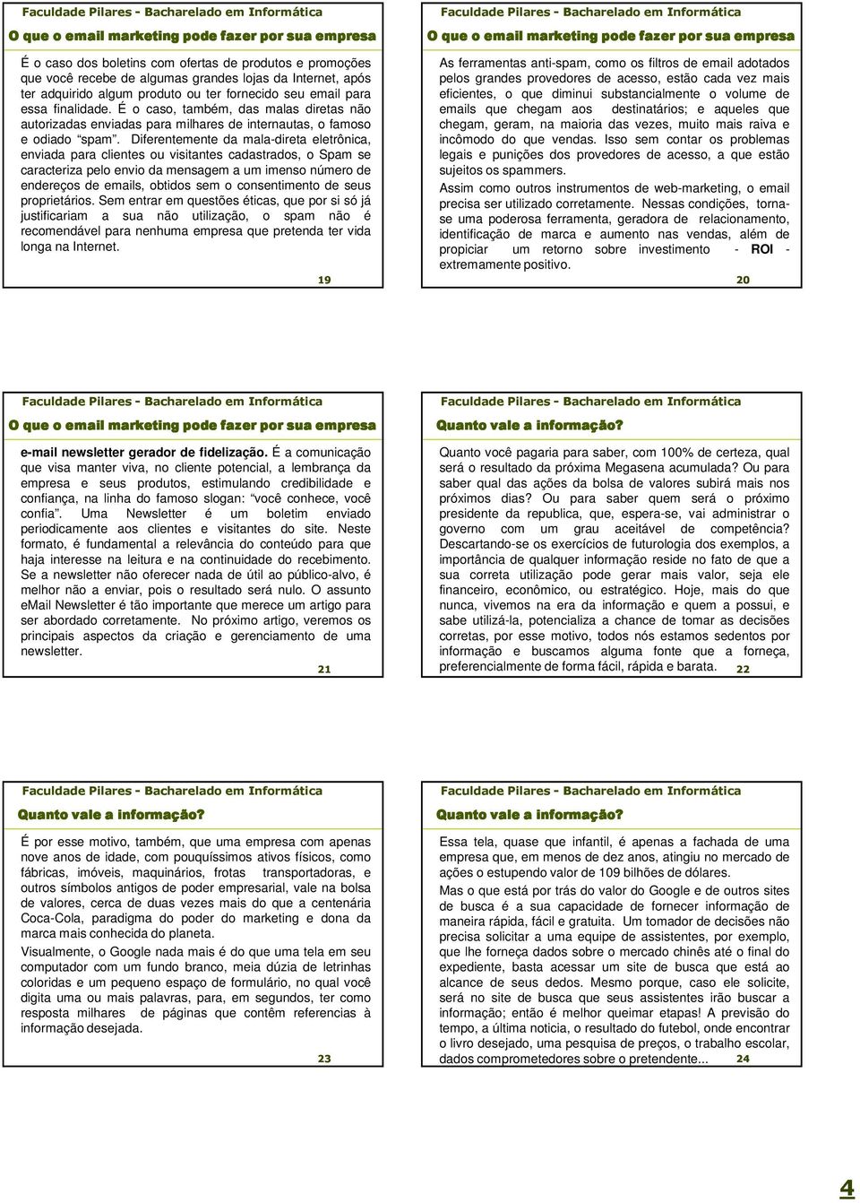 Diferentemente da mala-direta eletrônica, enviada para clientes ou visitantes cadastrados, o Spam se caracteriza pelo envio da mensagem a um imenso número de endereços de emails, obtidos sem o