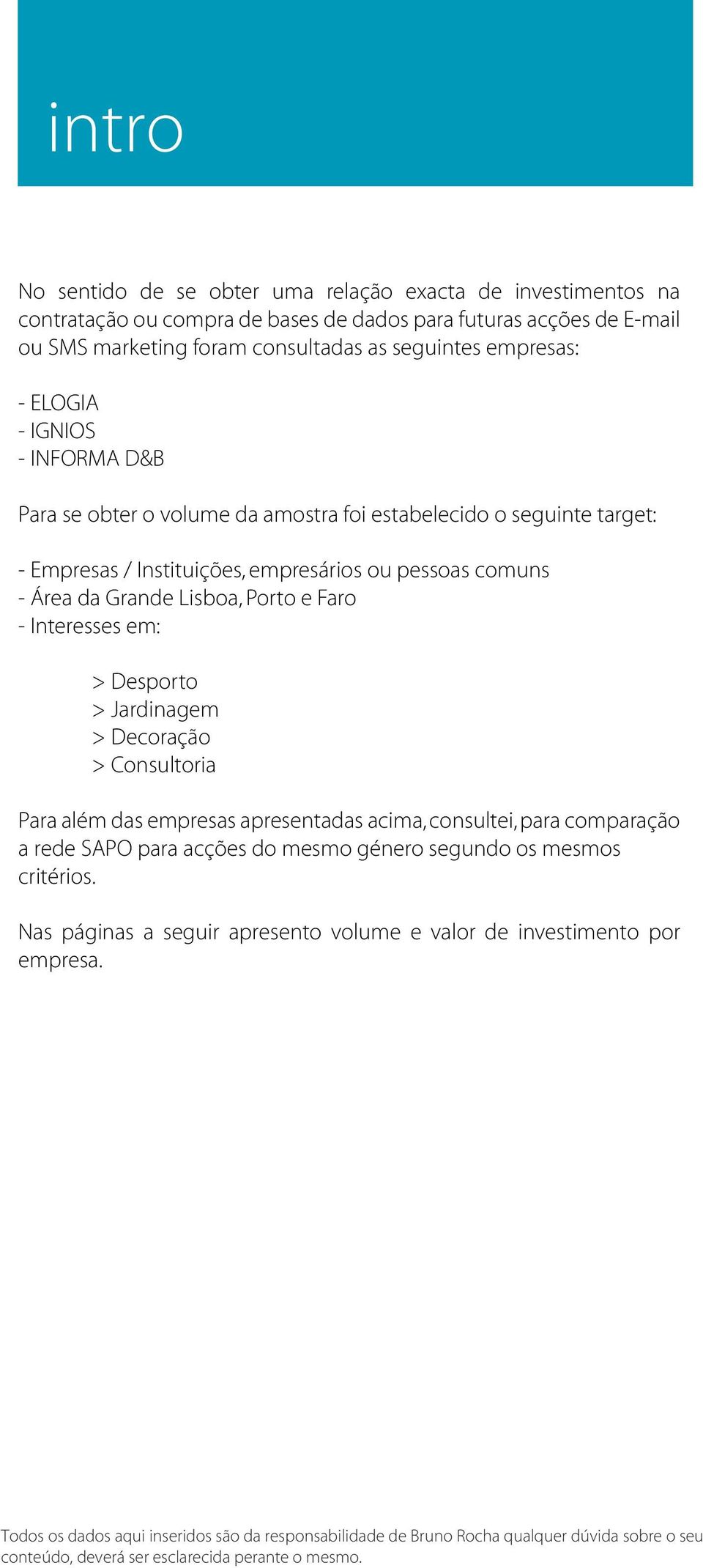 Interesses em: > Desporto > Jardinagem > Decoração > Consultoria Para além das empresas apresentadas acima, consultei, para comparação a rede SAPO para acções do mesmo género segundo os mesmos