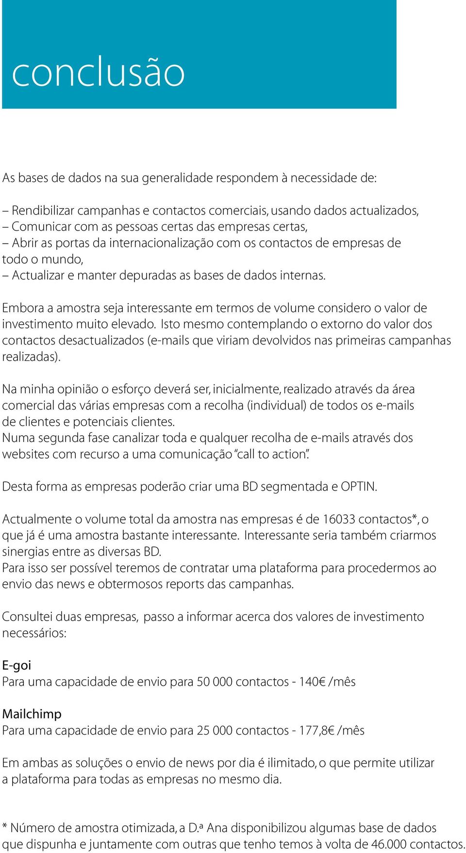 Embora a amostra seja interessante em termos de volume considero o valor de investimento muito elevado.