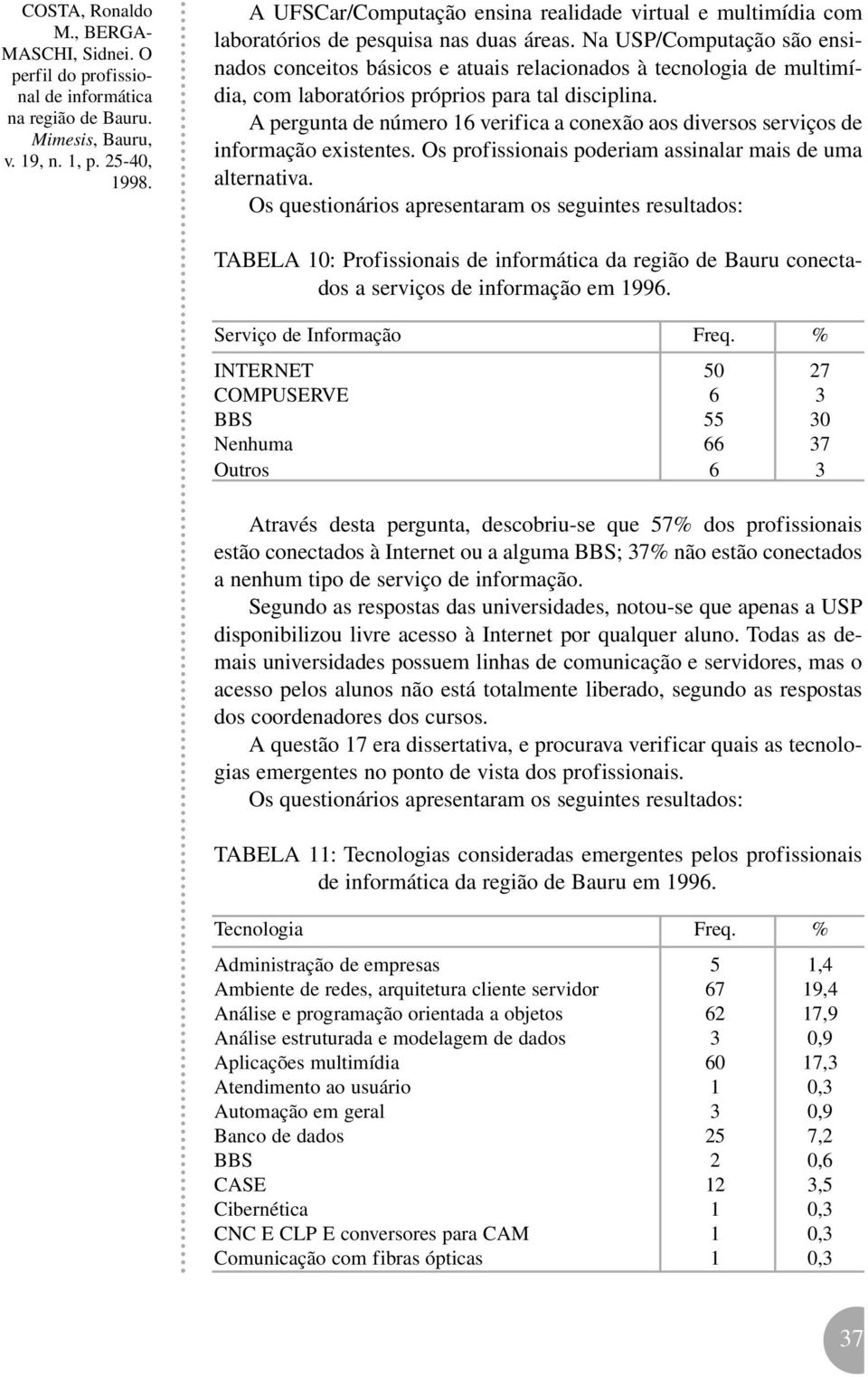 A pergunta de número 16 verifica a conexão aos diversos serviços de informação existentes. Os profissionais poderiam assinalar mais de uma alternativa.