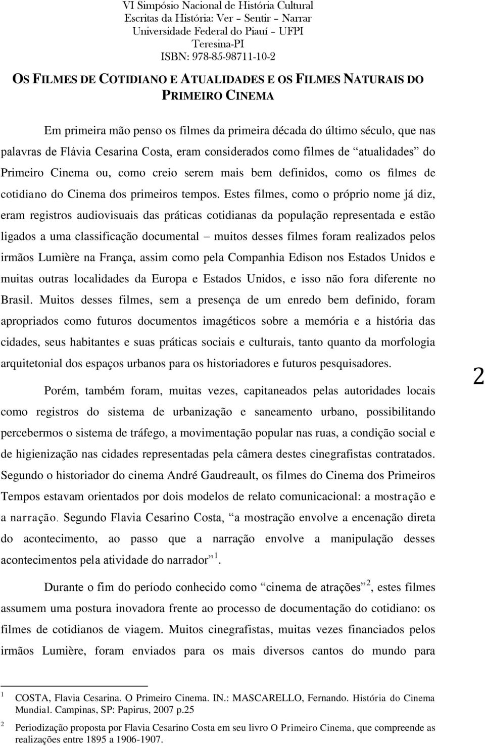 Estes filmes, como o próprio nome já diz, eram registros audiovisuais das práticas cotidianas da população representada e estão ligados a uma classificação documental muitos desses filmes foram