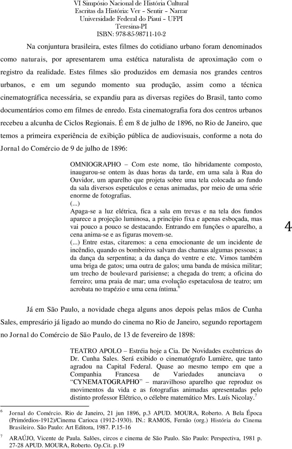 Brasil, tanto como documentários como em filmes de enredo. Esta cinematografia fora dos centros urbanos recebeu a alcunha de Ciclos Regionais.