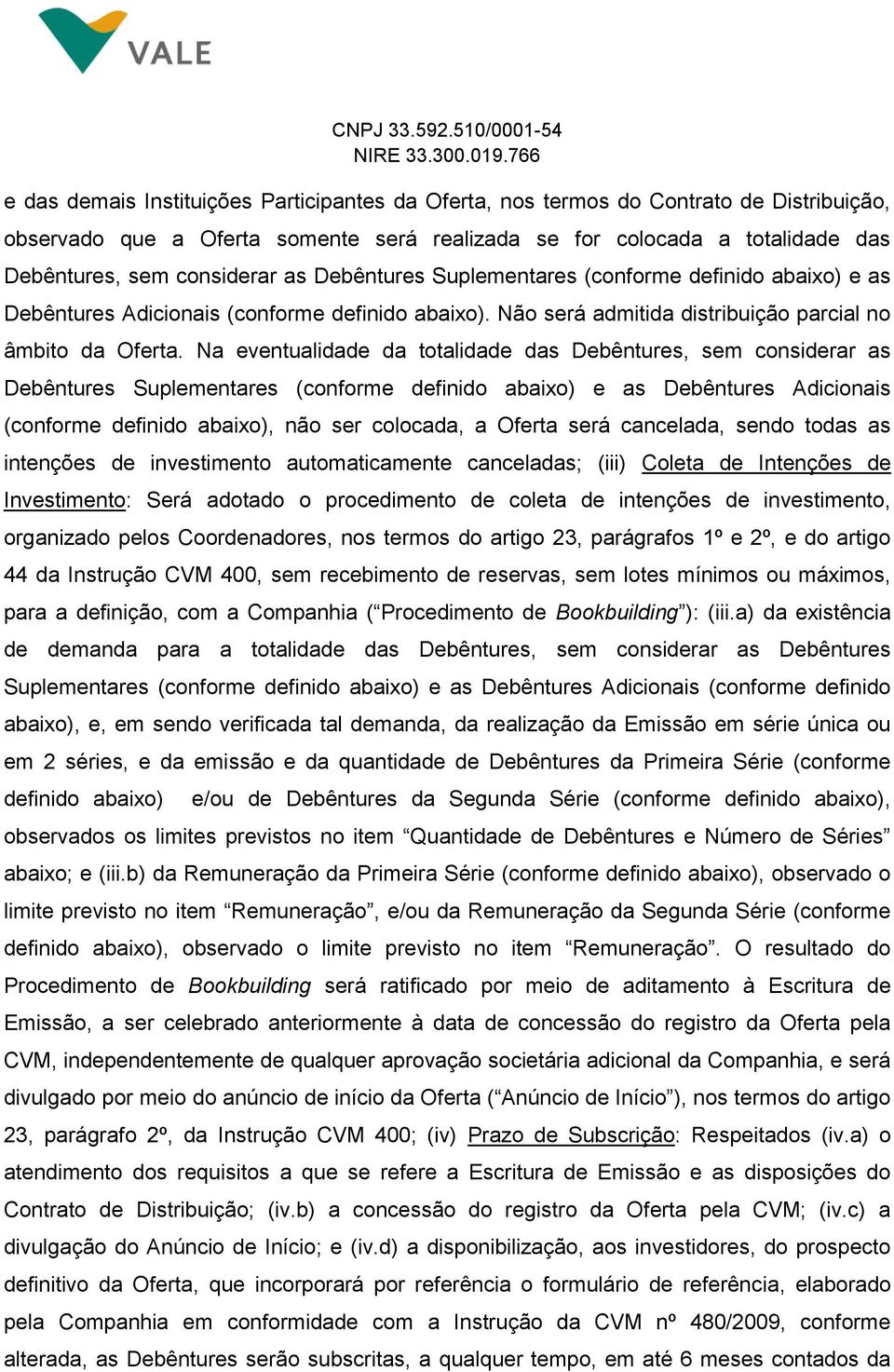 Na eventualidade da totalidade das Debêntures, sem considerar as Debêntures Suplementares (conforme definido abaixo) e as Debêntures Adicionais (conforme definido abaixo), não ser colocada, a Oferta