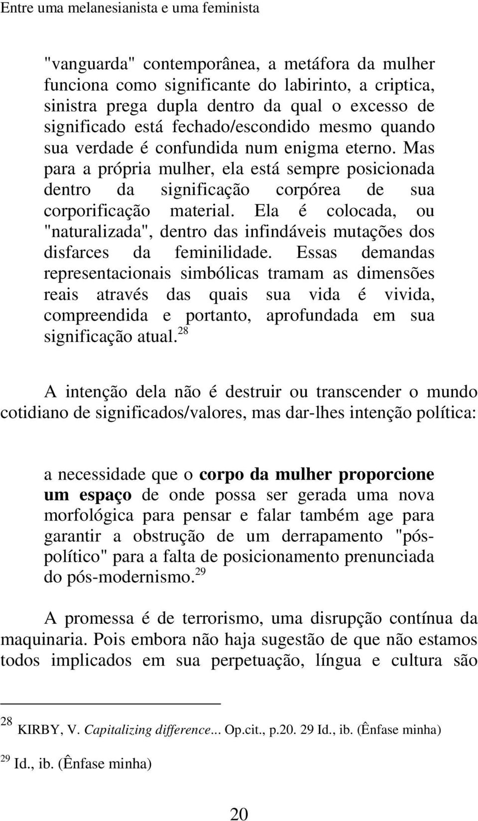 Mas para a própria mulher, ela está sempre posicionada dentro da significação corpórea de sua corporificação material.