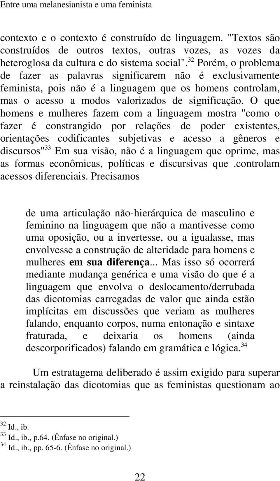 32 Porém, o problema de fazer as palavras significarem não é exclusivamente feminista, pois não é a linguagem que os homens controlam, mas o acesso a modos valorizados de significação.