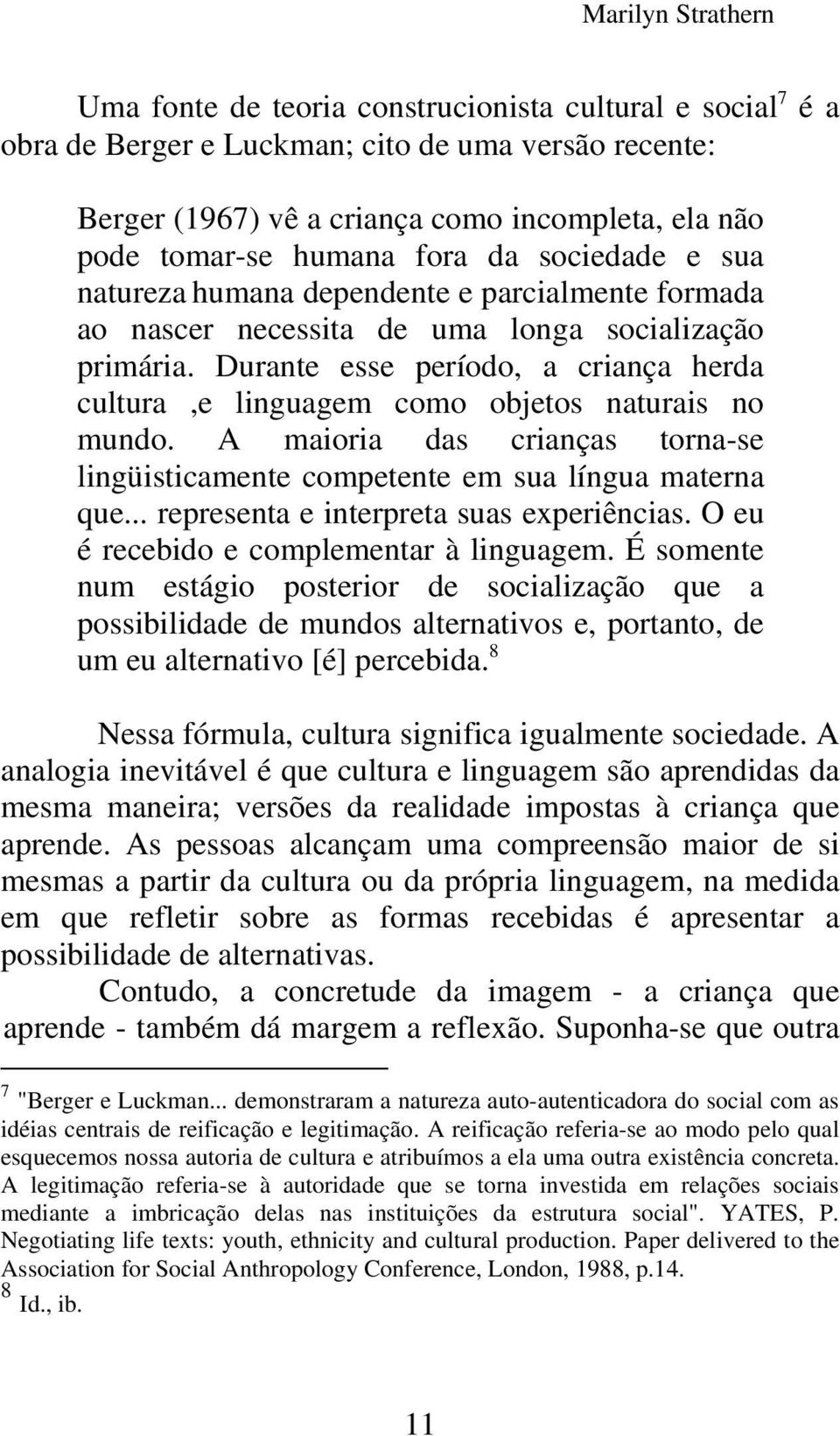 Durante esse período, a criança herda cultura,e linguagem como objetos naturais no mundo. A maioria das crianças torna-se lingüisticamente competente em sua língua materna que.