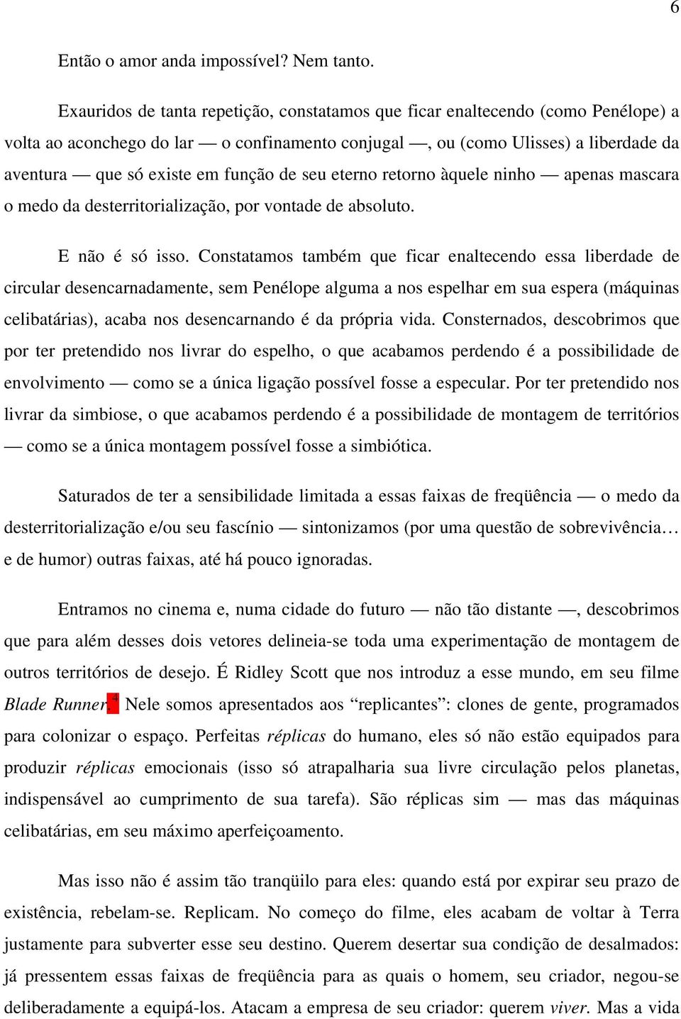 de seu eterno retorno àquele ninho apenas mascara o medo da desterritorialização, por vontade de absoluto. E não é só isso.